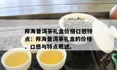 邦海普洱茶礼盒价格口感特点：邦海普洱茶礼盒的价格、口感与特点概述。