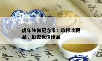 虎年生肖纪念币：珍稀收藏品，投资保值佳品