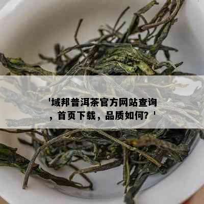 '域邦普洱茶官方网站查询，首页下载，品质如何？'