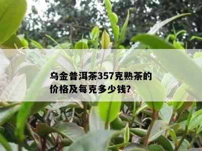 乌金普洱茶357克熟茶的价格及每克多少钱？