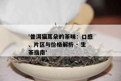 '普洱猫耳朵的茶味：口感、片区与价格解析 - 生茶指南'