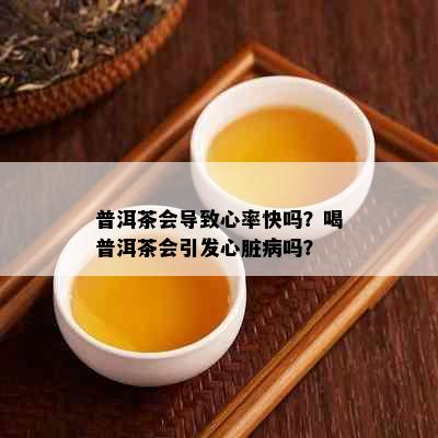 普洱茶会导致心率快吗？喝普洱茶会引发心脏病吗？