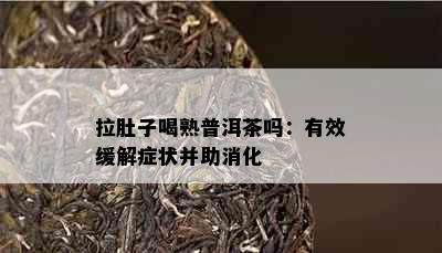 拉肚子喝熟普洱茶吗：有效缓解症状并助消化