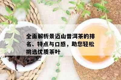 全面解析景迈山普洱茶的排名、特点与口感，助您轻松挑选优质茶叶