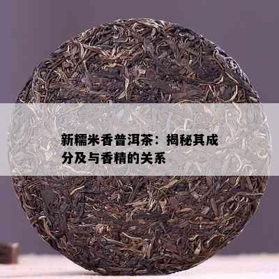 新糯米香普洱茶：揭秘其成分及与香精的关系