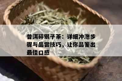 普洱碎银子茶：详细冲泡步骤与品尝技巧，让你品鉴出更佳口感