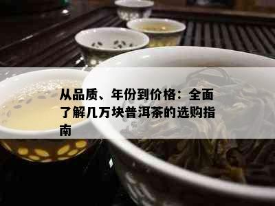 从品质、年份到价格：全面了解几万块普洱茶的选购指南