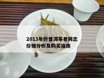 2013年份普洱茶老同志价格分析及购买指南