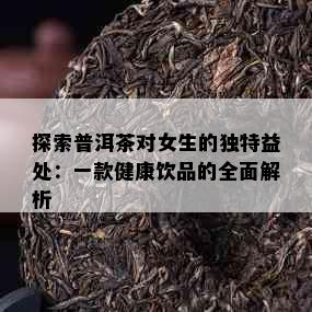 探索普洱茶对女生的独特益处：一款健康饮品的全面解析