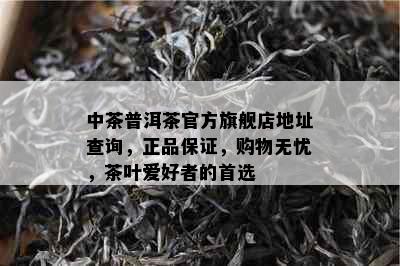 中茶普洱茶官方旗舰店地址查询，正品保证，购物无忧，茶叶爱好者的首选