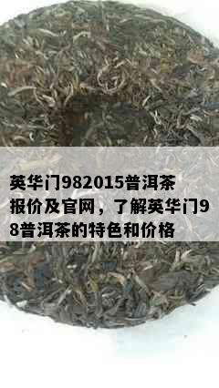 英华门982015普洱茶报价及官网，了解英华门98普洱茶的特色和价格