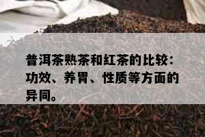 普洱茶熟茶和红茶的比较：功效、养胃、性质等方面的异同。