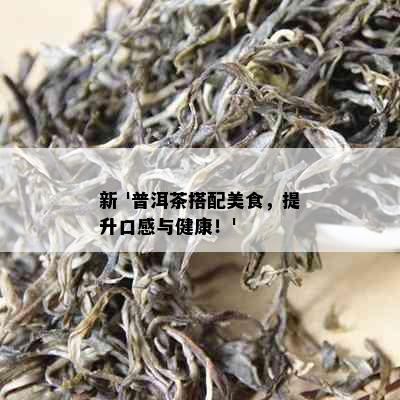 新 '普洱茶搭配美食，提升口感与健康！'