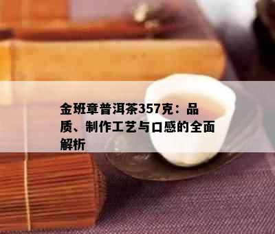 金班章普洱茶357克：品质、制作工艺与口感的全面解析