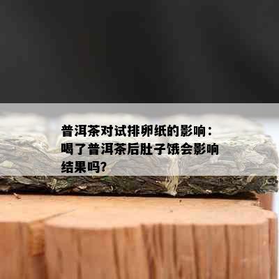 普洱茶对试排卵纸的影响：喝了普洱茶后肚子饿会影响结果吗？