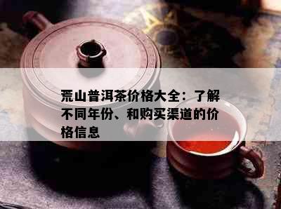 荒山普洱茶价格大全：了解不同年份、和购买渠道的价格信息