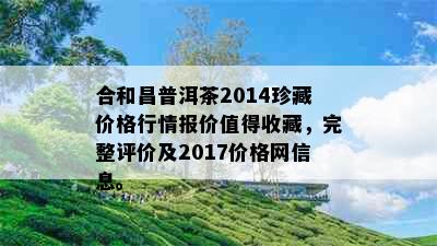 合和昌普洱茶2014珍藏价格行情报价值得收藏，完整评价及2017价格网信息。