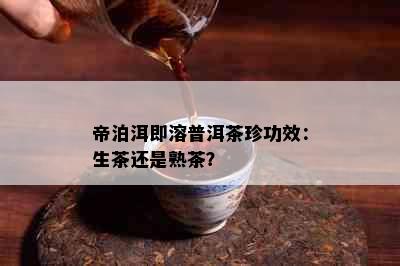 帝泊洱即溶普洱茶珍功效：生茶还是熟茶？