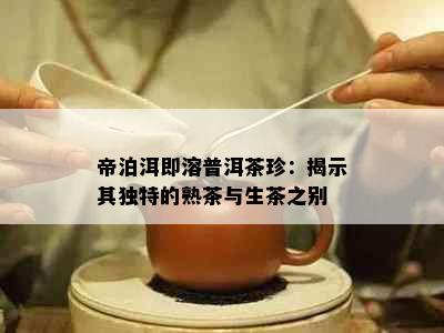 帝泊洱即溶普洱茶珍：揭示其独特的熟茶与生茶之别