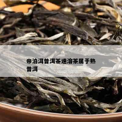 帝泊洱普洱茶速溶茶属于熟普洱