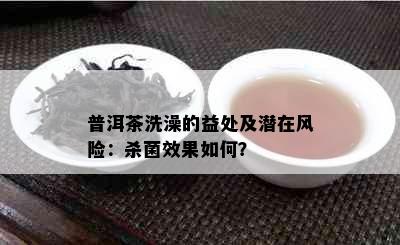 普洱茶洗澡的益处及潜在风险：杀菌效果如何？