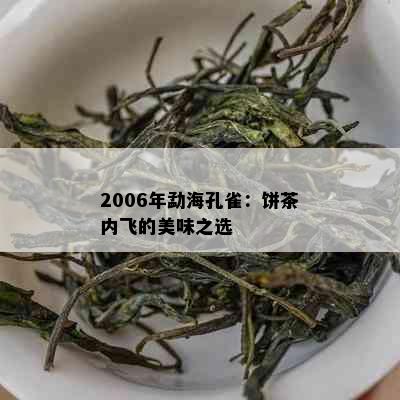 2006年勐海孔雀：饼茶内飞的美味之选