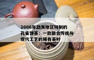 2006年勐海地区特制的孔雀饼茶：一款融合传统与现代工艺的稀有茶叶