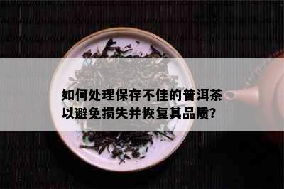 如何处理保存不佳的普洱茶以避免损失并恢复其品质？