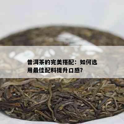 普洱茶的完美搭配：如何选用更佳配料提升口感？