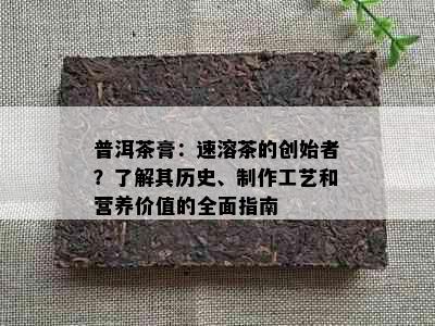 普洱茶膏：速溶茶的创始者？了解其历史、制作工艺和营养价值的全面指南