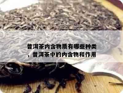 普洱茶内含物质有哪些种类，普洱茶中的内含物和作用