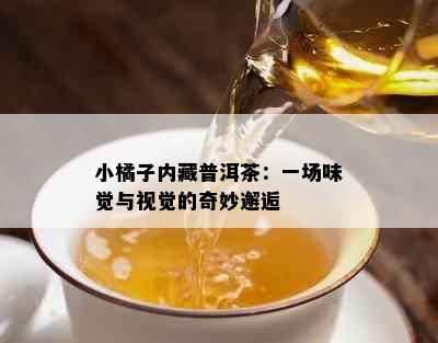 小橘子内藏普洱茶：一场味觉与视觉的奇妙邂逅