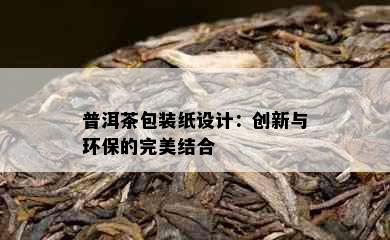 普洱茶包装纸设计：创新与环保的完美结合