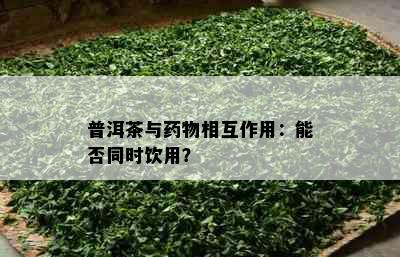 普洱茶与物相互作用：能否同时饮用？