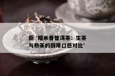 新 '糯米香普洱茶：生茶与熟茶的醇厚口感对比'