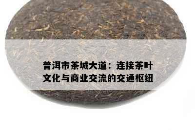 普洱市茶城大道：连接茶叶文化与商业交流的交通枢纽