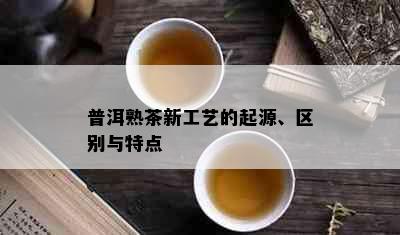 普洱熟茶新工艺的起源、区别与特点