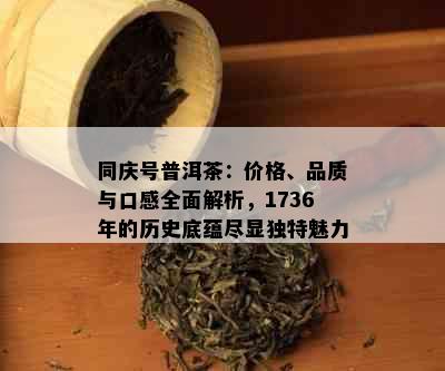 同庆号普洱茶：价格、品质与口感全面解析，1736年的历史底蕴尽显独特魅力