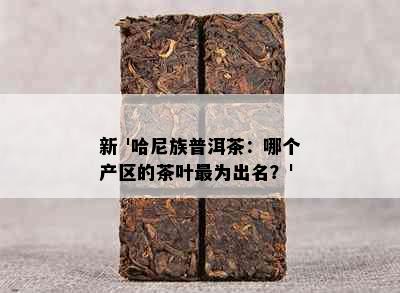 新 '哈尼族普洱茶：哪个产区的茶叶最为出名？'