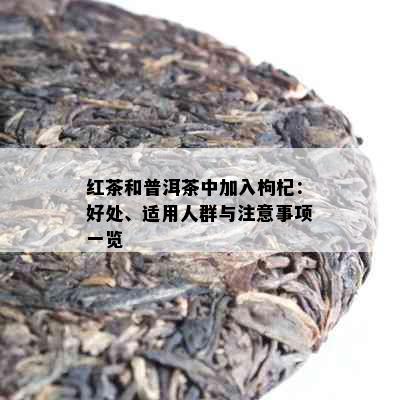 红茶和普洱茶中加入枸杞：好处、适用人群与注意事项一览