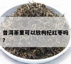 普洱茶里可以放枸杞红枣吗？