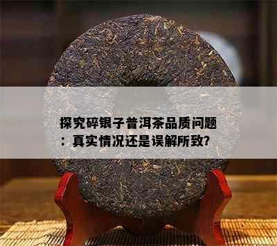 探究碎银子普洱茶品质问题：真实情况还是误解所致？