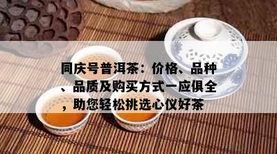 同庆号普洱茶：价格、品种、品质及购买方式一应俱全，助您轻松挑选心仪好茶