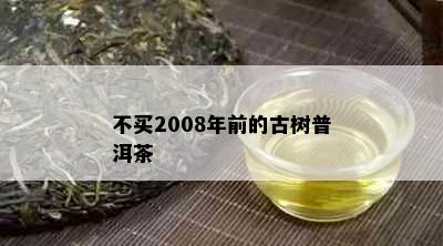 不买2008年前的古树普洱茶