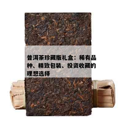 普洱茶珍藏版礼盒：稀有品种、精致包装、投资收藏的理想选择