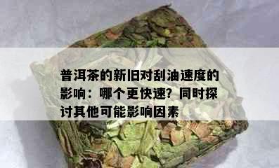 普洱茶的新旧对刮油速度的影响：哪个更快速？同时探讨其他可能影响因素