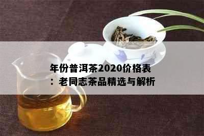 年份普洱茶2020价格表：老同志茶品精选与解析