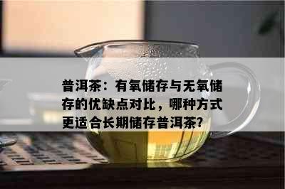 普洱茶：有氧储存与无氧储存的优缺点对比，哪种方式更适合长期储存普洱茶？