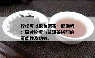 柠檬可以跟普洱茶一起泡吗：探讨柠檬与普洱茶搭配的可能性及功效。