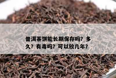 普洱茶饼能长期保存吗？多久？有吗？可以放几年？